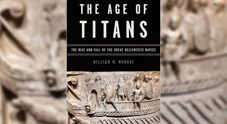 The Age of Titans: The Rise and Fall of the Great Hellenistic Navies by William M. Murray book cover